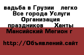 Cвадьба в Грузии - легко! - Все города Услуги » Организация праздников   . Ханты-Мансийский,Мегион г.